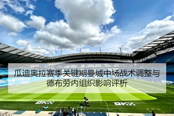 瓜迪奥拉赛季关键期曼城中场战术调整与德布劳内组织影响评析