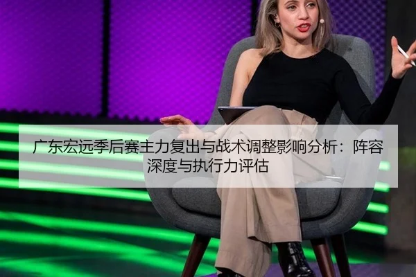 广东宏远季后赛主力复出与战术调整影响分析：阵容深度与执行力评估